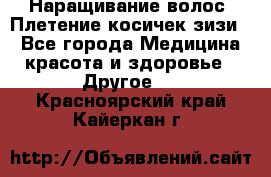 Наращивание волос. Плетение косичек зизи. - Все города Медицина, красота и здоровье » Другое   . Красноярский край,Кайеркан г.